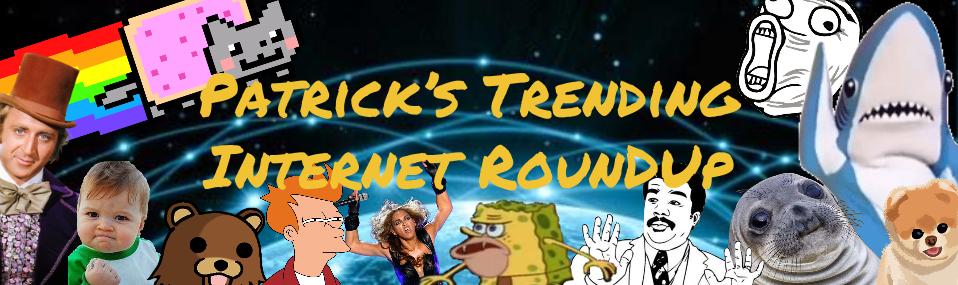 Patrick's Trending Internet RoundUp